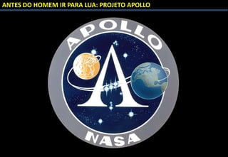 ANTES DO HOMEM IR PARA LUA: PROJETO APOLLO
 