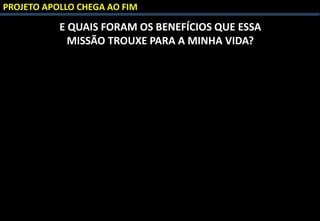 PROJETO APOLLO CHEGA AO FIM
E QUAIS FORAM OS BENEFÍCIOS QUE ESSA
MISSÃO TROUXE PARA A MINHA VIDA?
 