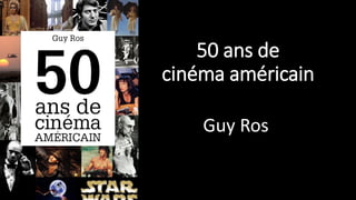 50 ans de
cinéma américain
Guy Ros
 