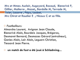 Mrs et Mmes: Auclair, Augoyard, Bacaud,  Bienarivé P, Gillier, Malterre , Mazet,, Bardolle M, Terrade M,  Tixier, Lacorre , Pépy, Loubet,  Mrs Chirat et Roudier E  ; Nicoux C et sa fille. Footballeurs:  Almarcha Laurent,  Avignon Jean Claude, Bienarivé Alain, Bourdeix Jacques, Brégeras,  Desmaret Bernard, Desmazes Gérard (entraîneur), Genies Alain, Lair Alain, Leguern Christian, Tiessard Jean Pierre . un match de foot a été joué à Schladming...   