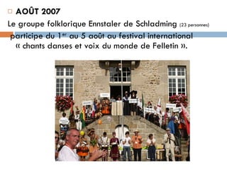 AOÛT 2007 Le groupe folklorique Ennstaler de Schladming  (23 personnes)   participe du 1 er  au 5 août au festival international « chants danses et voix du monde de Felletin ». 