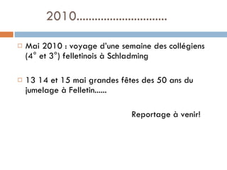 Mai 2010 : voyage d’une semaine des collégiens (4° et 3°) felletinois à Schladming 13 14 et 15 mai grandes fêtes des 50 ans du jumelage à Felletin...... Reportage à venir! 2010.............................. 