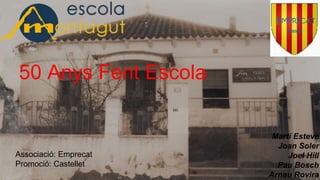 50 Anys Fent Escola
Martí Esteve
Joan Soler
Joel Hill
Pau Bosch
Arnau Rovira
Associació: Emprecat
Promoció: Castellet
 
