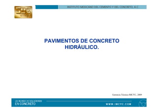 PAVIMENTOS DE CONCRETO
      HIDRÁULICO.




                   Gerencia Técnica IMCYC, 2009
 