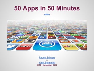 50 Apps in 50 Minutes
#50n50

Robert Schuetz
&

Keith Sorensen
IETC - November, 2013

 