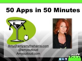 50 Apps in 50 Minutes
Amy@amysmytheharris.com
@amyoutloud
Amyoutloud.com
 