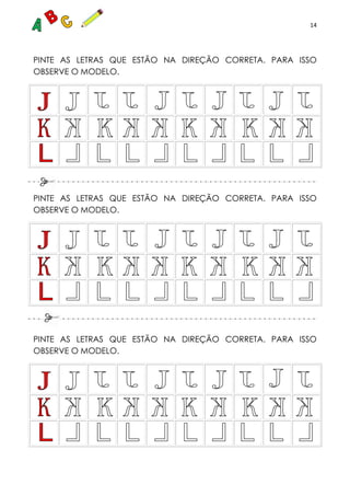 14
PINTE AS LETRAS QUE ESTÃO NA DIREÇÃO CORRETA. PARA ISSO
OBSERVE O MODELO.
PINTE AS LETRAS QUE ESTÃO NA DIREÇÃO CORRETA. PARA ISSO
OBSERVE O MODELO.
PINTE AS LETRAS QUE ESTÃO NA DIREÇÃO CORRETA. PARA ISSO
OBSERVE O MODELO.
 