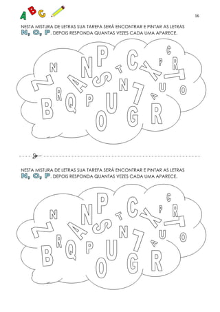 16
NESTA MISTURA DE LETRAS SUA TAREFA SERÁ ENCONTRAR E PINTAR AS LETRAS
. DEPOIS RESPONDA QUANTAS VEZES CADA UMA APARECE.
NESTA MISTURA DE LETRAS SUA TAREFA SERÁ ENCONTRAR E PINTAR AS LETRAS
. DEPOIS RESPONDA QUANTAS VEZES CADA UMA APARECE.
 