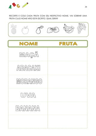 29
RECORTE E COLE CADA FRUTA COM SEU RESPECTIVO NOME. VAI SOBRAR UMA
FRUTA CUJO NOME NÃO ESTÁ ESCRITO. QUAL SERÁ?
 