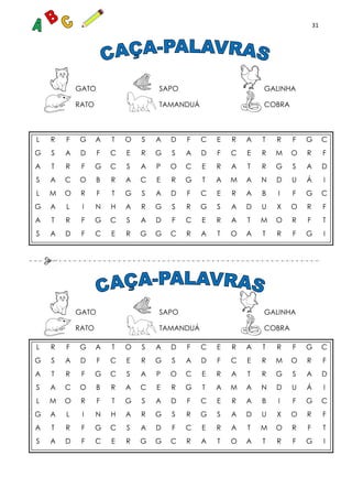 31
GATO SAPO GALINHA
RATO TAMANDUÁ COBRA
L R F G A T O S A D F C E R A T R F G C
G S A D F C E R G S A D F C E R M O R F
A T R F G C S A P O C E R A T R G S A D
S A C O B R A C E R G T A M A N D U Á I
L M O R F T G S A D F C E R A B I F G C
G A L I N H A R G S R G S A D U X O R F
A T R F G C S A D F C E R A T M O R F T
S A D F C E R G G C R A T O A T R F G I
GATO SAPO GALINHA
RATO TAMANDUÁ COBRA
L R F G A T O S A D F C E R A T R F G C
G S A D F C E R G S A D F C E R M O R F
A T R F G C S A P O C E R A T R G S A D
S A C O B R A C E R G T A M A N D U Á I
L M O R F T G S A D F C E R A B I F G C
G A L I N H A R G S R G S A D U X O R F
A T R F G C S A D F C E R A T M O R F T
S A D F C E R G G C R A T O A T R F G I
 