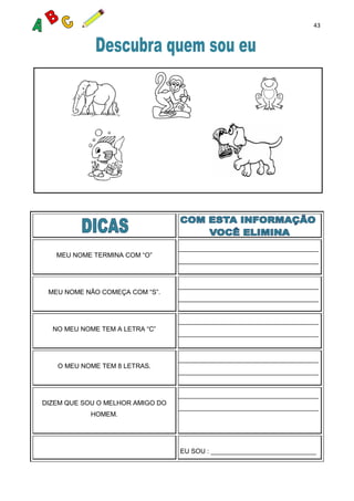 43
MEU NOME TERMINA COM “O”
MEU NOME NÃO COMEÇA COM “S”.
NO MEU NOME TEM A LETRA “C”
O MEU NOME TEM 8 LETRAS.
DIZEM QUE SOU O MELHOR AMIGO DO
HOMEM.
EU SOU : _____________________________
 