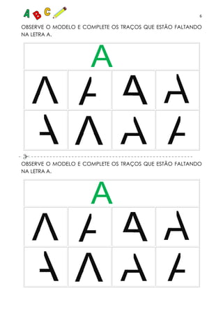 6
OBSERVE O MODELO E COMPLETE OS TRAÇOS QUE ESTÃO FALTANDO
NA LETRA A.
OBSERVE O MODELO E COMPLETE OS TRAÇOS QUE ESTÃO FALTANDO
NA LETRA A.
 