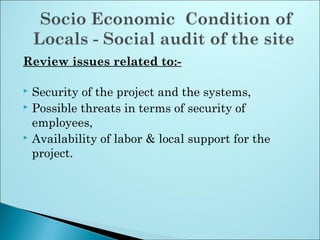 Review issues related to:-
 Security of the project and the systems,
 Possible threats in terms of security of
employees,
 Availability of labor & local support for the
project.
 
