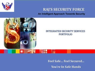 ®
IBM Software Group
© 2005 IBM Corporation
INTEGRATED SECURITY SERVICES
PORTFOLIO
RAJ’S SECURITY FORCE
Feel Safe… Feel Secured...
You’re In Safe Hands
An Intelligent Approach Towards Security
 