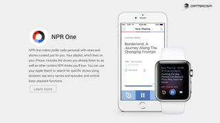 NPR One
NPR One makes public radio personal, with news and
stories curated just for you. Your playlist, which lives on
you...