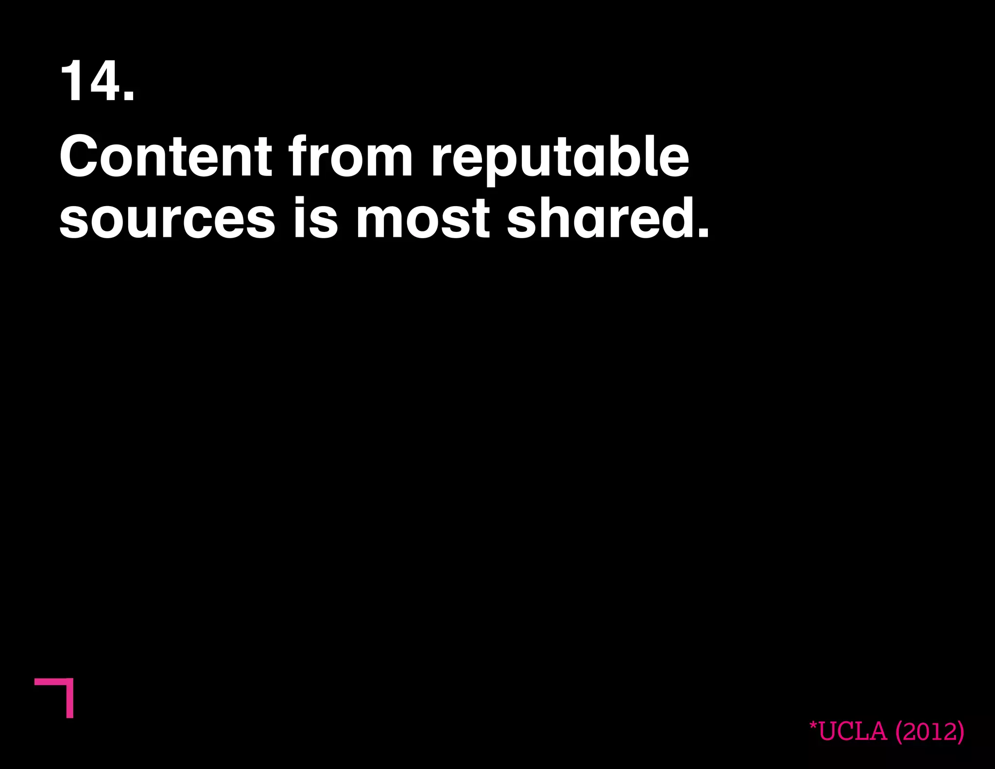 14. 
Content from reputable 
sources is most shared. 
*UCLA (2012) 
 