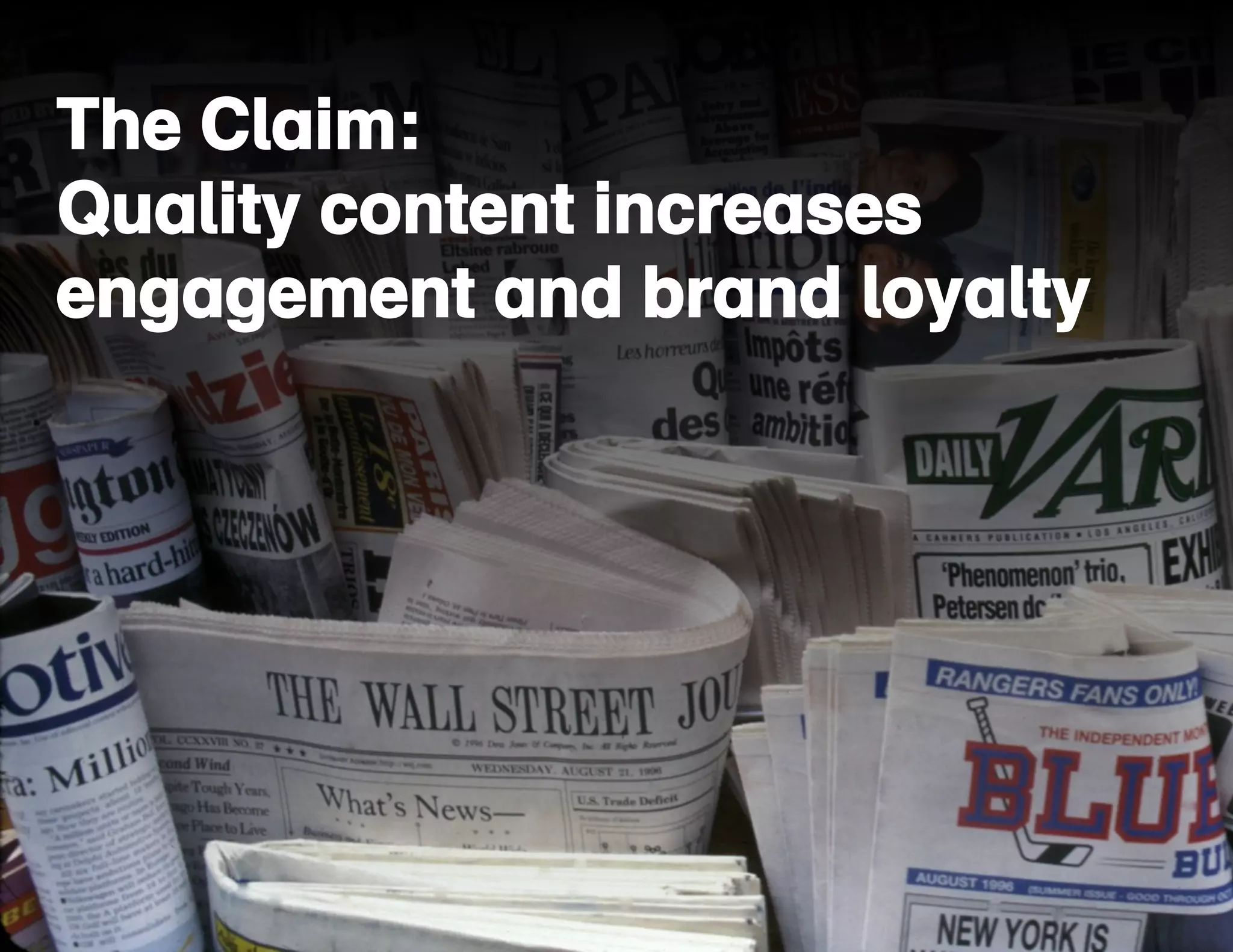The Claim: 
Quality content increases 
engagement and brand loyalty 
 