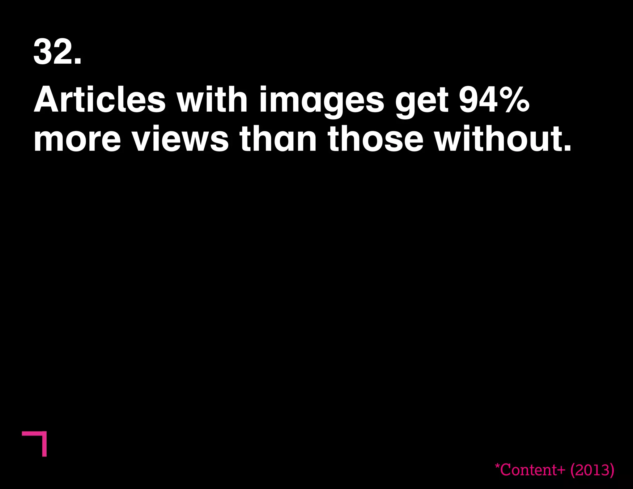 32. 
Articles with images get 94% 
more views than those without. 
*Content+ (2013) 
 
