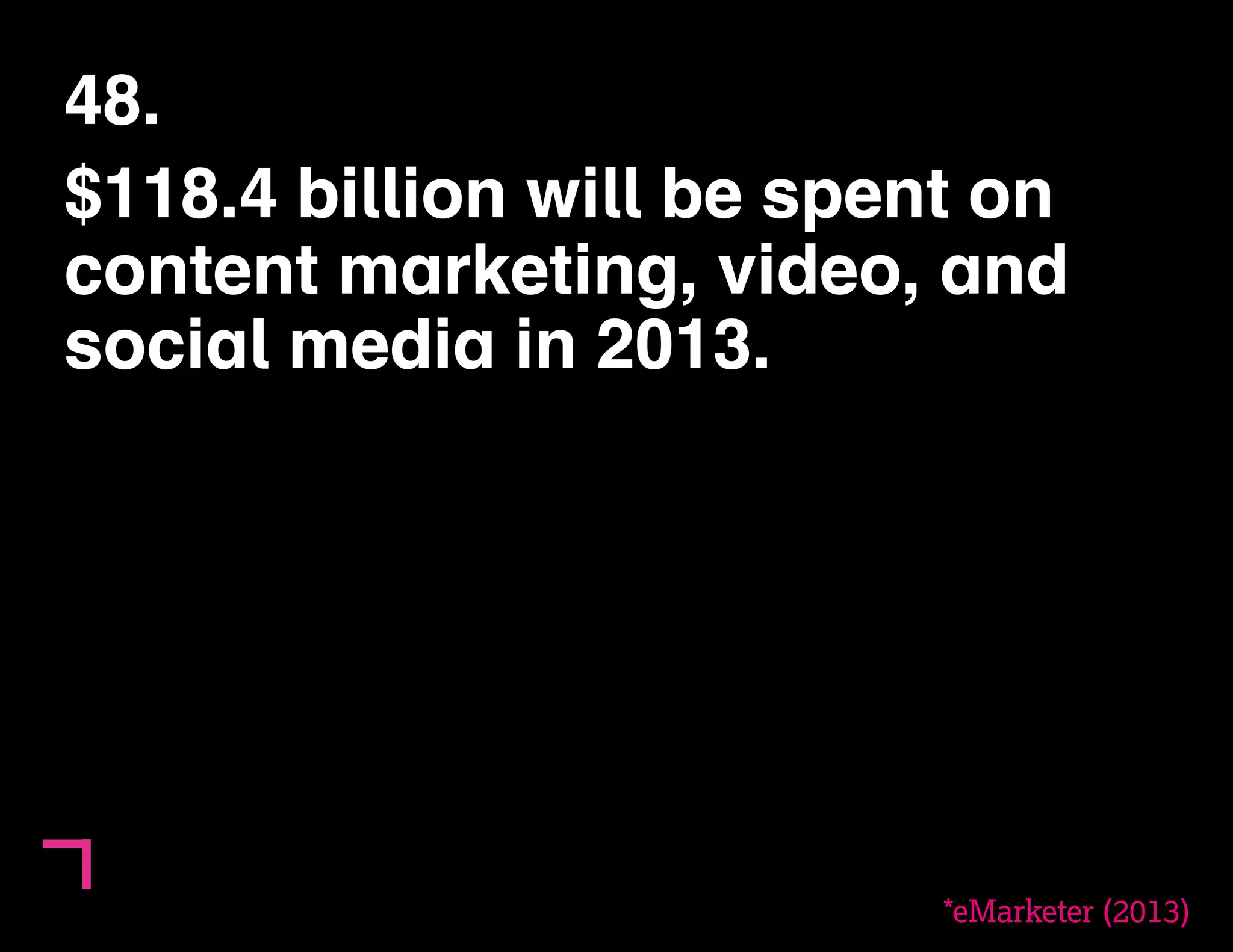 48. 
$118.4 billion will be spent on 
content marketing, video, and 
social media in 2013. 
*eMarketer (2013) 
 