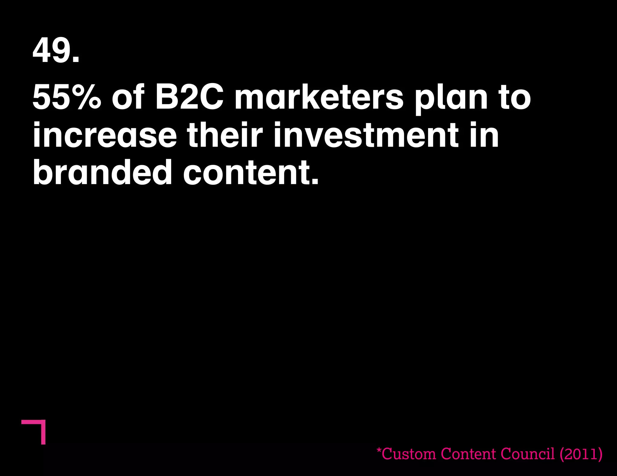 49. 
55% of B2C marketers plan to 
increase their investment in 
branded content. 
*Custom Content Council (2011) 
 