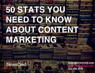 50 STATS YOU 
NEED TO KNOW 
ABOUT CONTENT 
MARKETING 
sales@newscred.com 
www.Newscred.com 
212.989.4100 
Sales@newscred.com 
NewsCred.com 
 