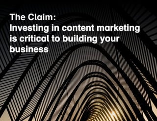 The Claim: 
Investing in content marketing 
is critical to building your 
business 
4. 
The Social Part of Social Media: 
...