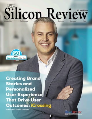 Technology CEOs News Business FeaturesLeadership CIOs
U.S. Special Edition
NewsNews
Creating Brand
Stories and
Personalized
User Experience
That Drive User
Outcomes: iCrossing
Mike Parker, Global President
www.thesiliconreview.com
Best
SR 2019
50
Workplaces of the Year
 