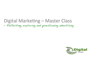 Digital	
  Marke,ng	
  –	
  Master	
  Class	
  	
  
– Reflecting, exploring and questioning advertising!
 	
   "     "     "!
 