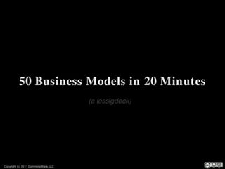 50 Business Models in 20 Minutes
                                      (a lessigdeck)




Copyright (c) 2011 CommonsWare, LLC
 