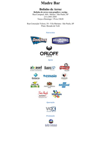 Madre Bar
              Bolinho de Arroz
       Bolinho de arroz com gengibre e acelga
      Rua Curupacê, 464 - Moóca - São Paulo, SP
                   (11) 2601-2045
           Terça a Domingo: 17h às 23h30

Rua Conceição Veloso, 54 - Vila Mariana - São Paulo, SP
               Prato: Bocado do Velô


                      Patrocínio




                        Apoio




                      Apuração




                      Promoção
 