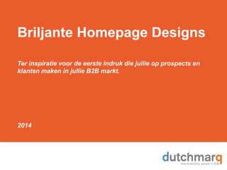 Briljante Homepage Designs
Ter inspiratie voor de eerste indruk die jullie op prospects en
klanten maken in jullie B2B markt.
2014
 