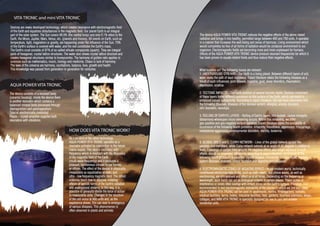 Devices are newly developed technology, which creates resonance with electromagnetic field
of the Earth and equalizes disturbances in the magnetic field. Our planet Earth is an integral
part of the solar system. The Sun covers 99.9% (the central body) and only 0.1% refers to the
Earth, the Moon, Jupiter, Mars, Venus, etc. (planets and moons). All events on Earth, such as
temperature, light, magnetism or gravity, are happening under the influence of the Sun. 70%
of the Earth's surface is covered with water, and the rest constitutes the Earth's mass.
The Earth's crust consists of 87% of so called silicate compounds (quartz). They are integral
parts of hexagonal, crystal lattice structures. The water also shows crystal lattice structure and
creates hexagonal structures similar to honeycombs. The harmony of golden ratio applies in
sciences such as mathematics, music, biology and medicine. Chaos is lack of harmony.
The laws of the universe are harmony, oscillations, balance, love, growth and health.
This knowledge was passed from generation to generation for centuries.
The device consists of a resonant body
(ceramic housing). Inside the device there
is another resonator which contains a
balanced mineral body processed through
diamagnetism and paramagnetism.
Special electronically controlled
Piezzo – crystal amplifier supplies both
resonators with vibrations.
The device AQUA POWER VITA TRONIC reduces the negative effects of the above stated
radiation and brings it into healthy, permitted range between 400 and 700 units. It operates
in a manner that increases the well-being and sense of harmony. Living environment which
would completely be free of all forms of radiation would be unnatural environment to our
organism. Electromagnetic fields are becoming more and more unpleasant for humans.
Effects of the AQUA POWER VITA TRONIC device produce resonant frequencies for which it
has been proven to equate related fields and thus reduce their negative effects.
What burdens us? The following issues are relevant:
1. UNDERGROUND STREAMS - Our Earth is a living planet. Between different layers of soil,
water seeks the path of least resistance. Expert literature states the following diseases as a
result of such influences: joint disease, migraine, gout, sleep disorders, rheumatism,
depression, sciatica.
2. TECTONIC IMPACTS - The Earth consists of several tectonic layers. Tectonic movement
of these layers forms different processes on the surface of the Earth, which can result in
enhanced natural radioactivity. According to expert literature, this has been associated with
the following diseases: diseases of the nervous system, allergies, anxiety disorders,
skin disorders, neuralgia.
3. ROLLING OF EARTH'S LAYERS - Rolling of Earth's layers, like roulade, causes energetic
disharmony whereupon micro-streaming occurs. Within this streaming, we differ
geo-positive and geo-negative surface radiation. Expert literature states the possibility of
occurrence of the following health problems: irritability, moodiness, depression, miscarriage,
unexplained aggression, developmental disorders, sterility, leukemia.
4. GLOBAL GRIDS and 5. CURRY-NETWORK - Lines of the global network spread like
parallels and meridians, while Curry-network extends at an angle of 45 degrees in relation to
them. Crossings of certain lines amplify the negative effects and longer exposure to such
effects should be prevented. Otherwise, according to expert literature, occurrence of the
following health problems is possible: thyroid disease, immobility, cramps, cysts, nervous
system diseases, diabetes, ulcers, stomach and digestive tract diseases.
6. ELECTROMAGNETIC ZONES OF NEGATIVE EFFECT - In our modern world, technically
conditioned electromagnetic fields, such as radio waves, cell phone waves, as well as
electrosmog, are omnipresent and affect us at all times. Depending on the frequency or
wavelength, such fields can act as biological irritants in certain places. These points of
interference or zones often overlap with irritant zones on the Earth's surface. Therefore, it is
recommended to test electromagnetic tolerability of the places on which we live and sleep.
AQUA POWER VITA TRONIC can be used in: apartments, homes, kindergartens, schools,
medical facilities, farms, hotels, industrial facilities, flats, gardens, business premises, shops,
cottages, and MINI VITA TRONIC is specially designed for use in cars and smaller
residential units.
VITA TRONIC and mini VITA TRONIC
AQUA POWER VITA TRONIC
HOW DOES VITA TRONIC WORK?
As a product of the latest technology,
AQUA POWER VITA TRONIC operates as a
resonator activated by connection to the house
mains supply. This device oscillates with
frequency which is resonant with the frequency
of the magnetic field of the Earth
(multi-wave frequency) and it produces a
pleasant, harmonious climate in our homes
or offices. The effect of the device is physically
measurable as equalization of static and
ultra - low frequency magnetic field. The oldest
sciences teach how to discover irritating
effects of various forms of the Earth's radiation
and underground streams. In this way, it is
possible to generally divide the force of action
in measurable units. Changes in the structure
of the cell occur at 900 units and, as the
experience shows, this can lead to emergence
of various diseases. This phenomenon is
often observed in plants and animals.
 