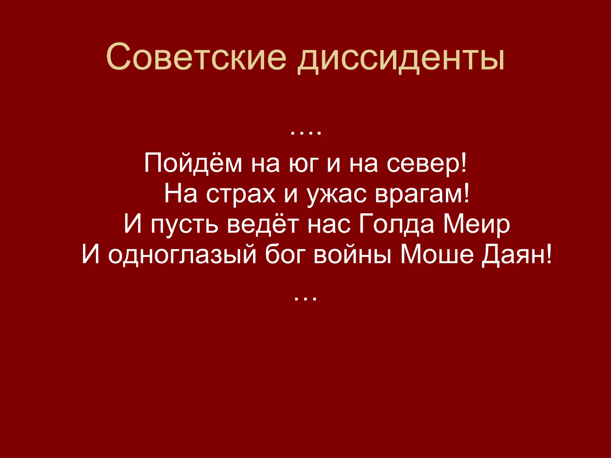 Советские диссиденты … . Пойдём на юг и на север! На страх и ужас врагам! И пусть ведёт нас Голда Меир И одноглазый бог войны Моше Даян! … 