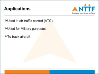 Applications
Used in air traffic control (ATC)
Used for Military purposes.
To track aircraft
 