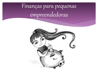 Finanças para pequenas
empreendedoras
 