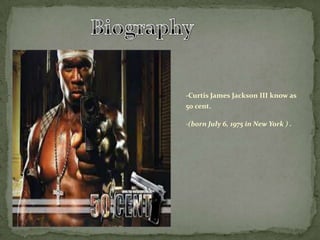 -Curtis James Jackson III know as
50 cent.
-(born July 6, 1975 in New York ) .