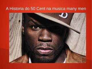 A Historia do 50 Cent na musica many men
 
