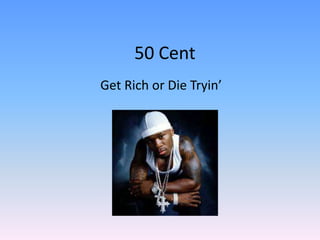 50 Cent
Get Rich or Die Tryin’
 