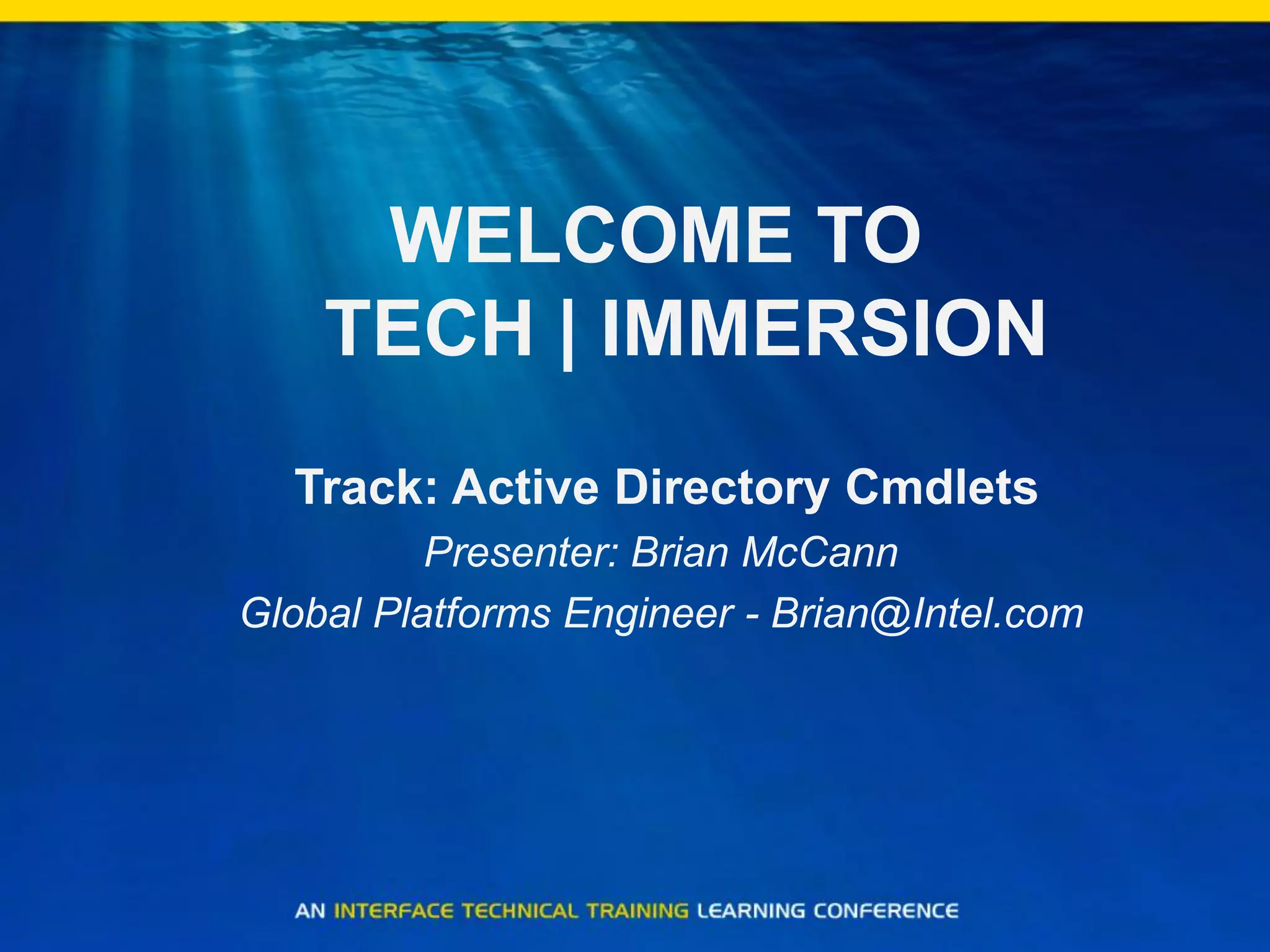 WELCOME TO
TECH | IMMERSION
Track: Active Directory Cmdlets
Presenter: Brian McCann
Global Platforms Engineer - Brian@Intel.com
 