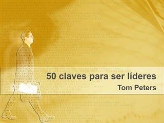 50 claves para ser líderes
Tom Peters
 