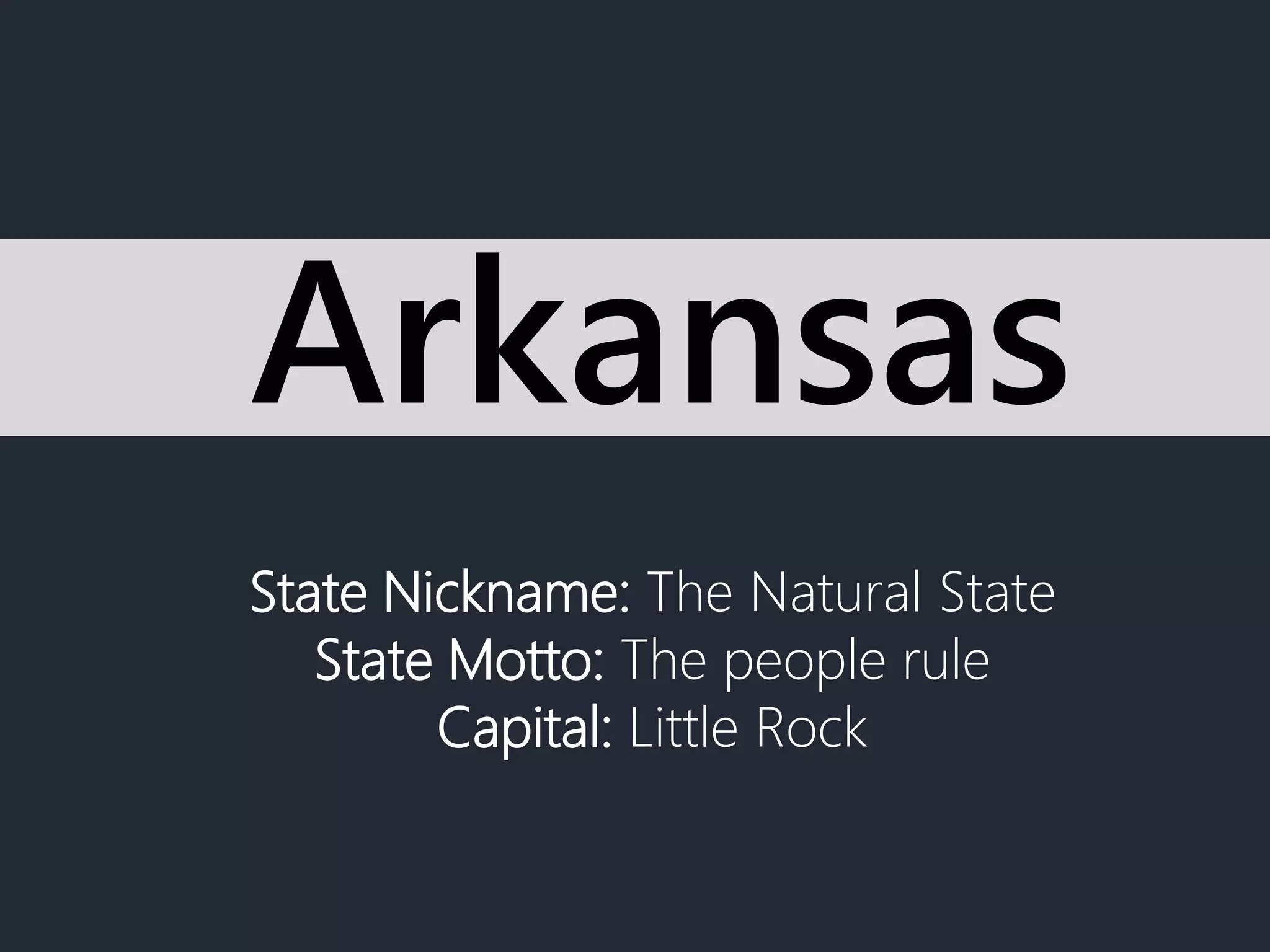 State Nickname: The Natural State
State Motto: The people rule
Capital: Little Rock
Arkansas
 