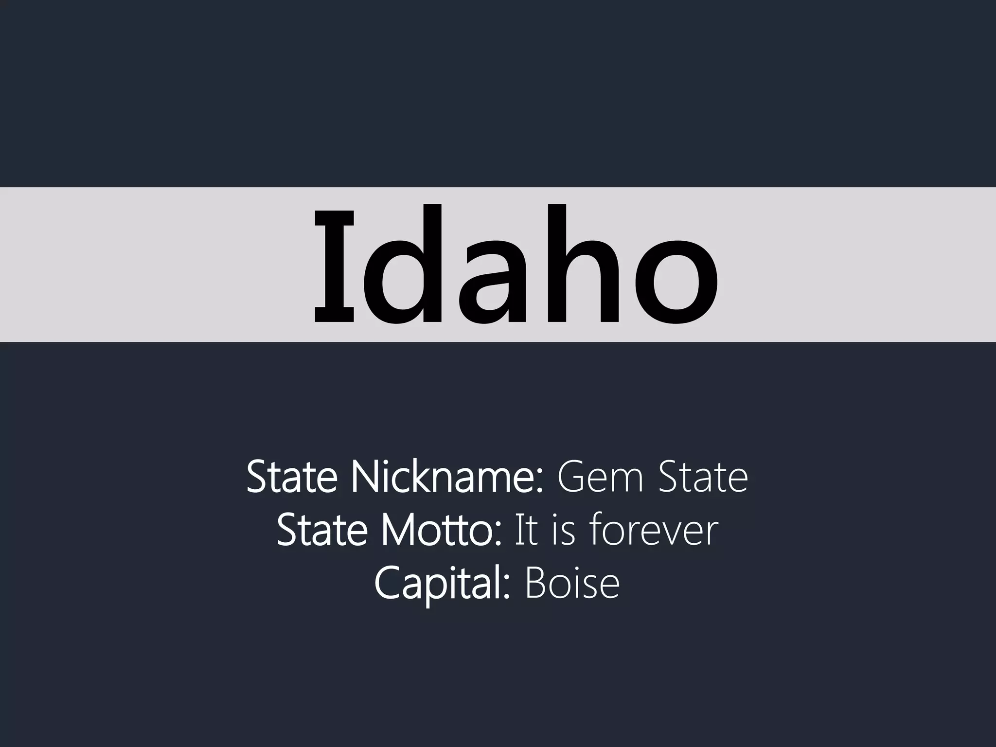State Nickname: Gem State
State Motto: It is forever
Capital: Boise
Idaho
 