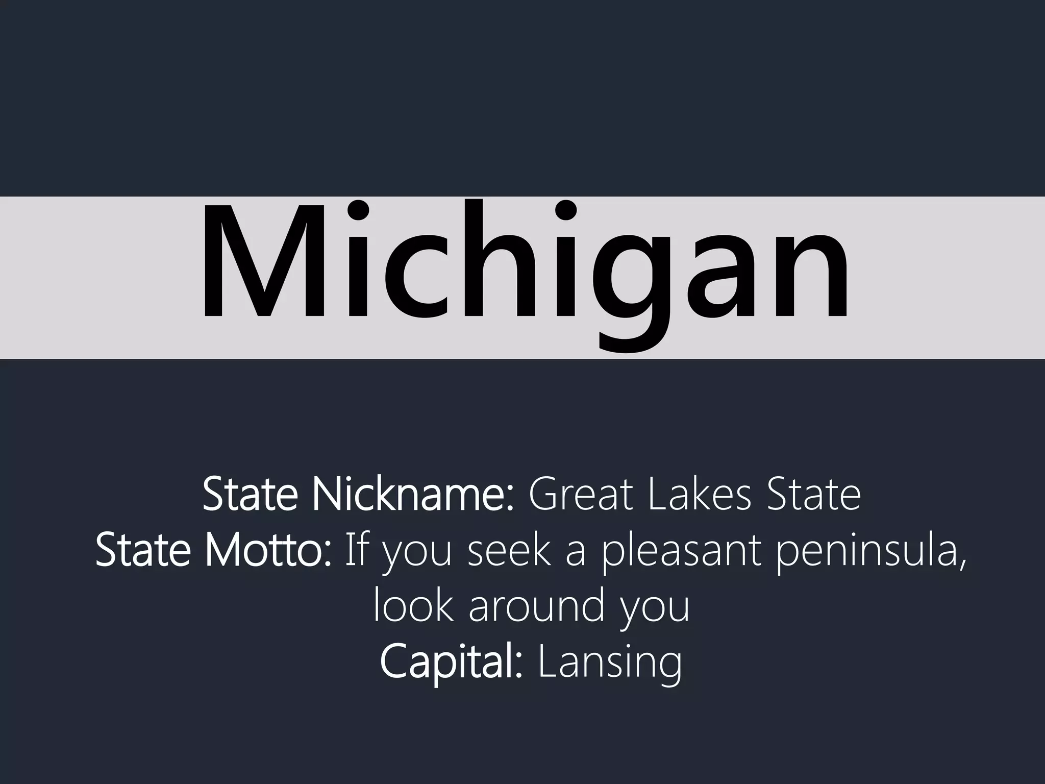State Nickname: Great Lakes State
State Motto: If you seek a pleasant peninsula,
look around you
Capital: Lansing
Michigan
 