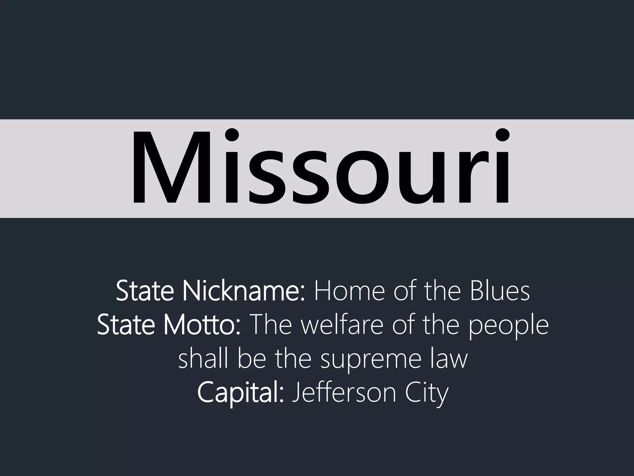 State Nickname: Home of the Blues
State Motto: The welfare of the people
shall be the supreme law
Capital: Jefferson City
Missouri
 