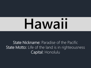 State Nickname: Paradise of the Pacific
State Motto: Life of the land is in righteousness
Capital: Honolulu
Hawaii
 
