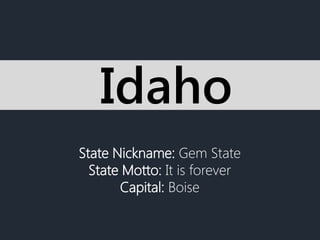 State Nickname: Gem State
State Motto: It is forever
Capital: Boise
Idaho
 