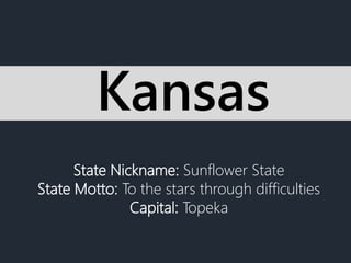 State Nickname: Sunflower State
State Motto: To the stars through difficulties
Capital: Topeka
Kansas
 