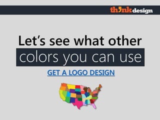 colors you can use
Let’s see what other
GET A LOGO DESIGN
 
