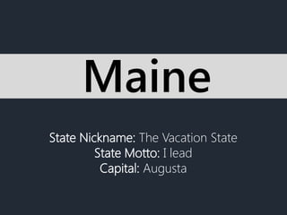 State Nickname: The Vacation State
State Motto: I lead
Capital: Augusta
Maine
 