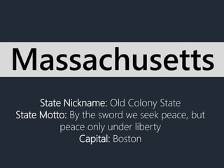 State Nickname: Old Colony State
State Motto: By the sword we seek peace, but
peace only under liberty
Capital: Boston
Massachusetts
 